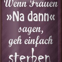 Blechschild Spruch 12x18cm Frauen na dann sagen geh sterben Dekoration