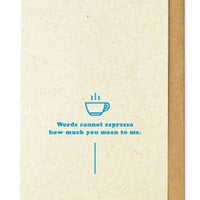 Words cannot espresso how much you mean to me