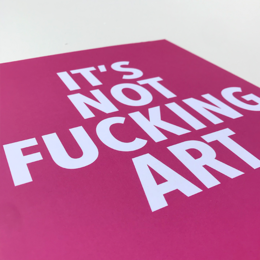 'It's Not Fucking Art' Print A4