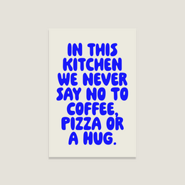 Poster with text "In this kitchen we never say no to coffee, pizza or a hug" in bold blue lettering on a white background.