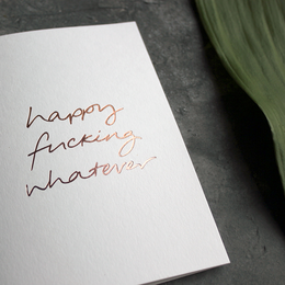Happy Fucking Whatever - Hand Foiled Greetings Card